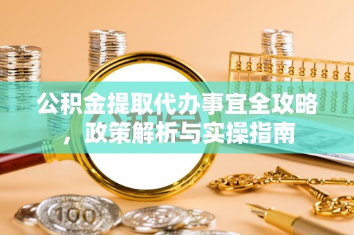 零陵公积金提取代办事宜全攻略，政策解析与实操指南