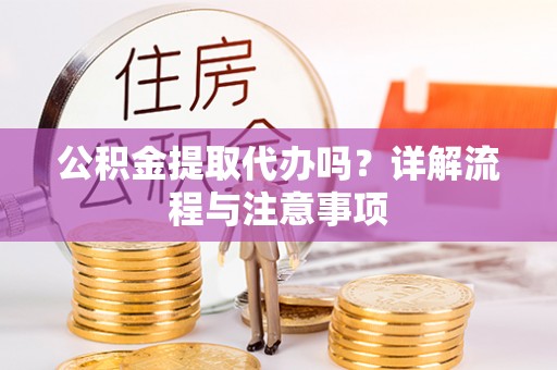 零陵公积金提取代办吗？详解流程与注意事项