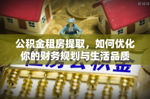 零陵公积金租房提取，如何优化你的财务规划与生活品质