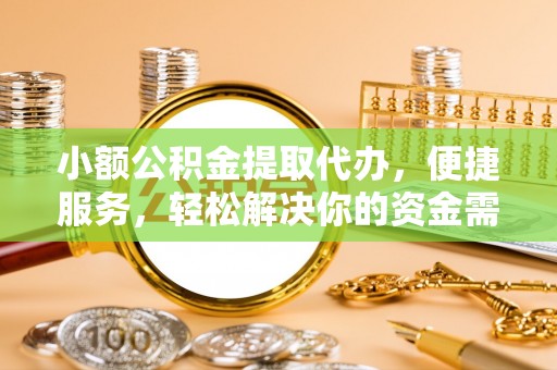零陵小额公积金提取代办，便捷服务，轻松解决你的资金需求