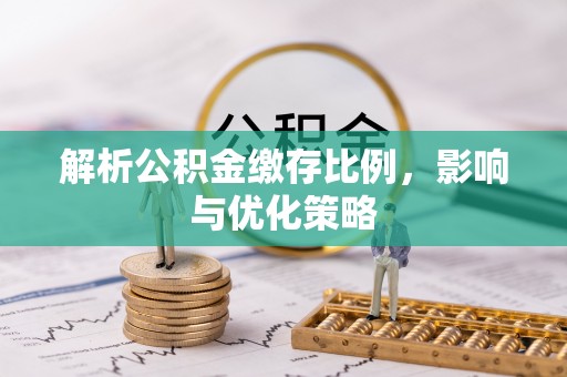 零陵解析公积金缴存比例，影响与优化策略