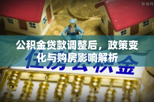 零陵公积金贷款调整后，政策变化与购房影响解析