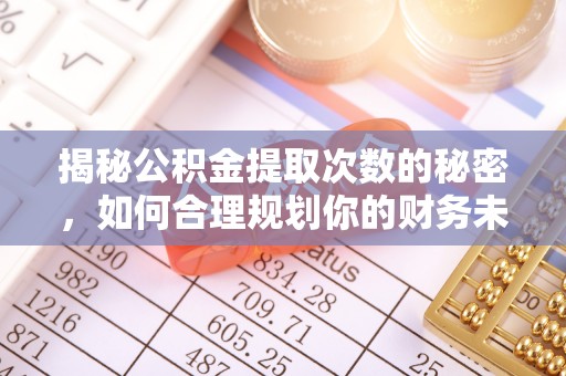 零陵揭秘公积金提取次数的秘密，如何合理规划你的财务未来