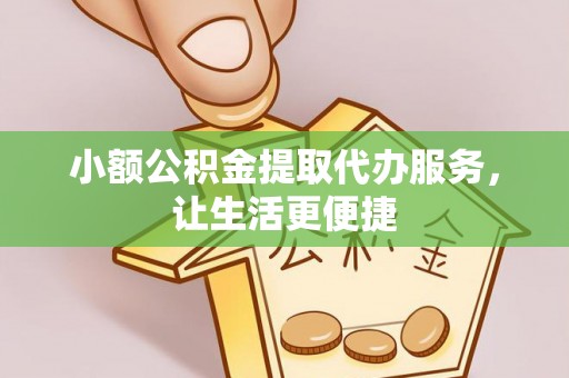 零陵小额公积金提取代办服务，让生活更便捷