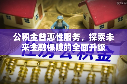 零陵公积金普惠性服务，探索未来金融保障的全面升级