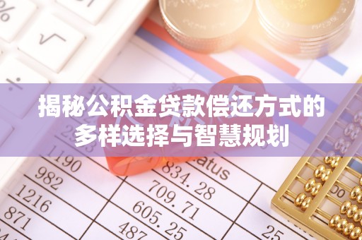 零陵揭秘公积金贷款偿还方式的多样选择与智慧规划