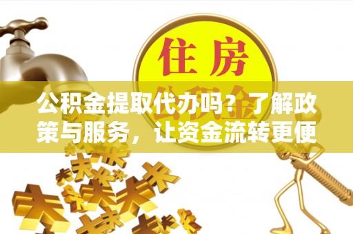 零陵公积金提取代办吗？了解政策与服务，让资金流转更便捷