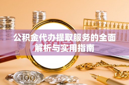 零陵公积金代办提取服务的全面解析与实用指南