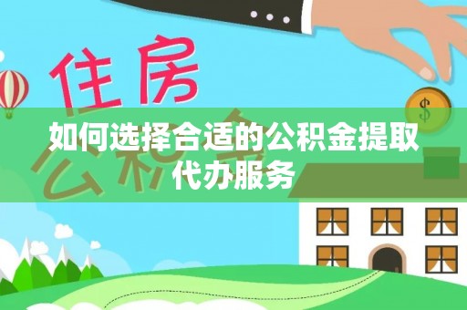 零陵如何选择合适的公积金提取代办服务