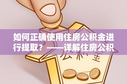 零陵如何正确使用住房公积金进行提取？——详解住房公积金代办提取流程与注意事项